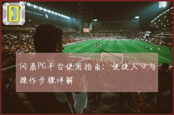 问鼎PG平台使用指南：便捷入口与操作步骤详解