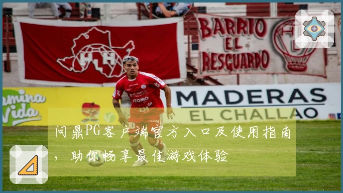 问鼎PG客户端官方入口及使用指南，助你畅享最佳游戏体验