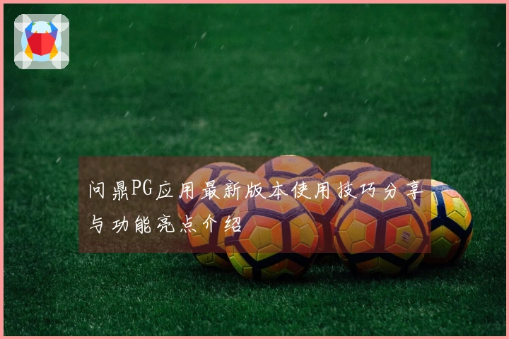 问鼎PG应用最新版本使用技巧分享与功能亮点介绍