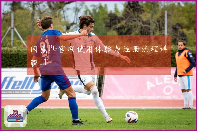 问鼎PG官网使用体验与注册流程详解_1