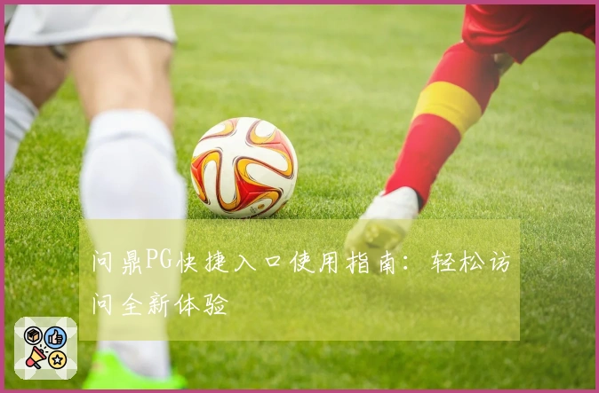 问鼎PG快捷入口使用指南:轻松访问全新体验