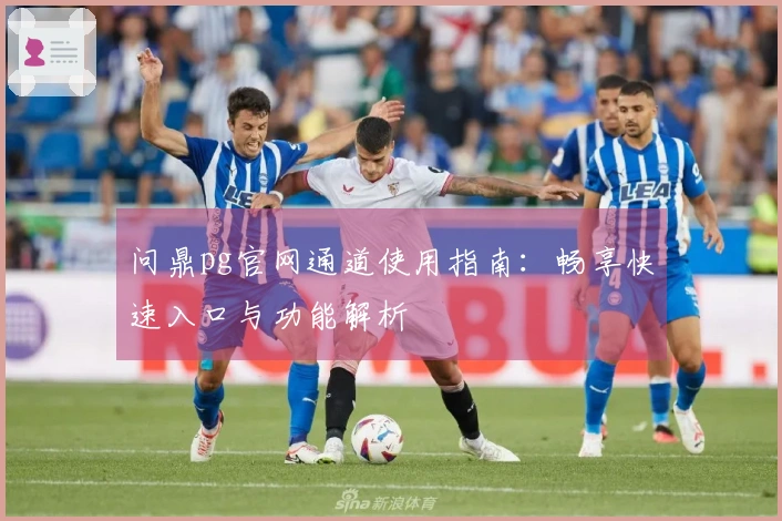 问鼎pg官网通道使用指南：畅享快速入口与功能解析