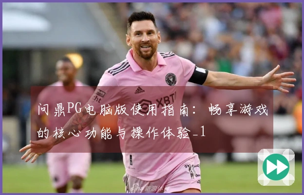 问鼎PG电脑版使用指南：畅享游戏的核心功能与操作体验_1