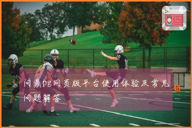 问鼎pg网页版平台使用体验及常见问题解答