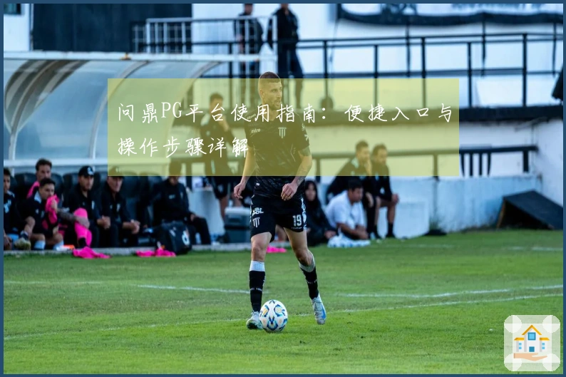 问鼎PG平台使用指南：便捷入口与操作步骤详解