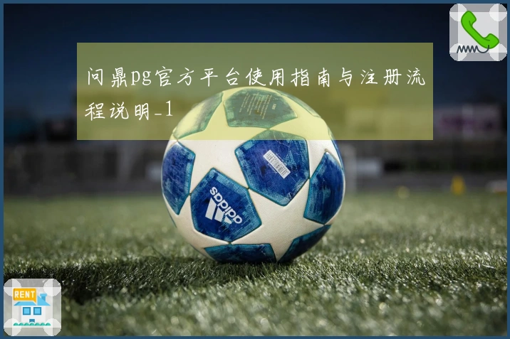 问鼎pg官方平台使用指南与注册流程说明_1