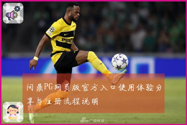 问鼎PG网页版官方入口使用体验分享与注册流程说明