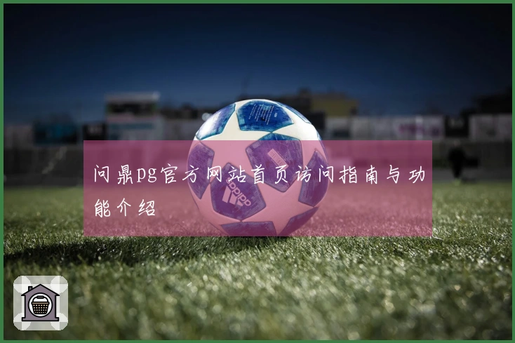 问鼎pg官方网站首页访问指南与功能介绍