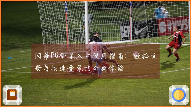 问鼎PG登录入口使用指南：轻松注册与快速登录的全新体验